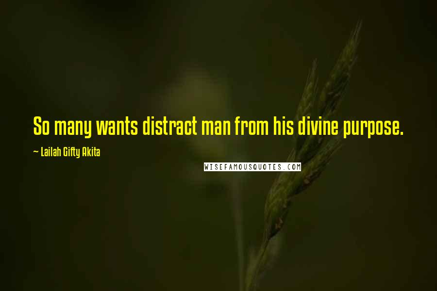 Lailah Gifty Akita Quotes: So many wants distract man from his divine purpose.