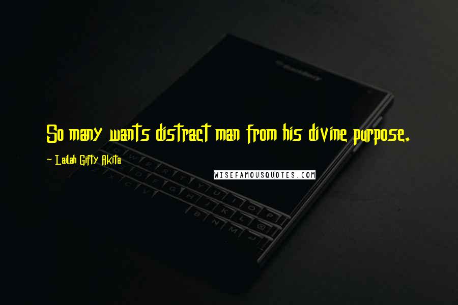 Lailah Gifty Akita Quotes: So many wants distract man from his divine purpose.