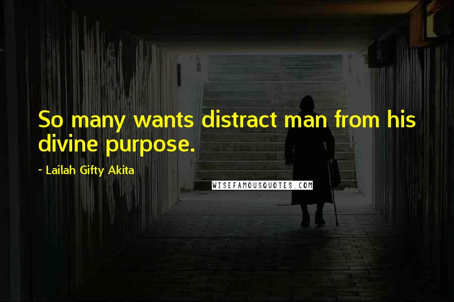 Lailah Gifty Akita Quotes: So many wants distract man from his divine purpose.