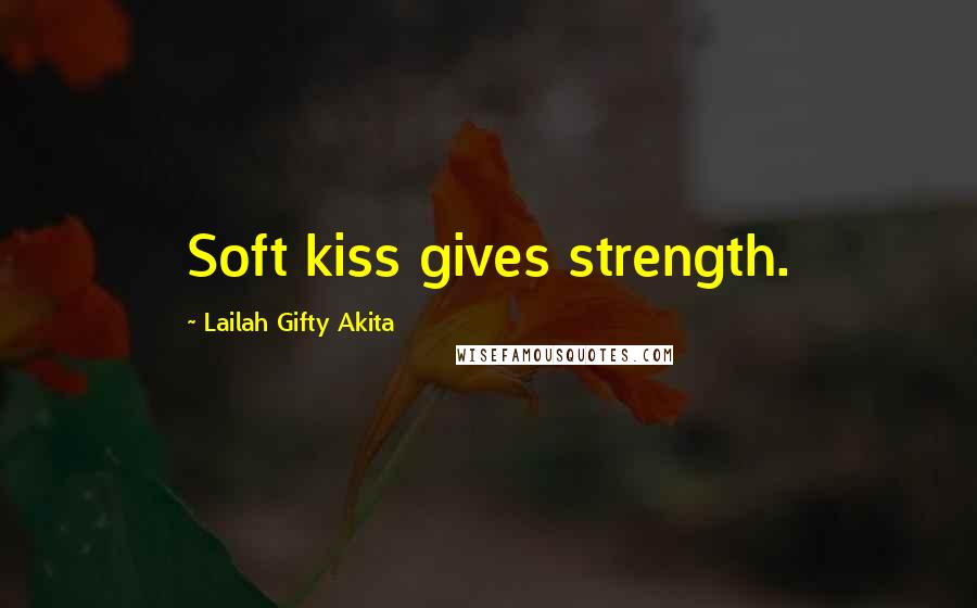 Lailah Gifty Akita Quotes: Soft kiss gives strength.