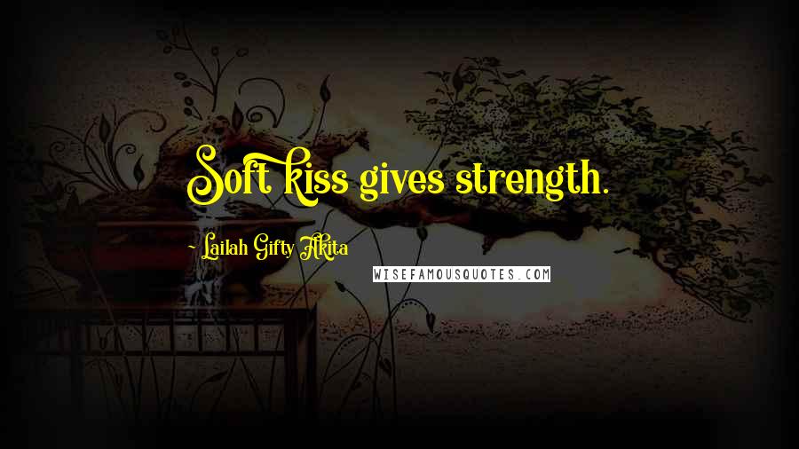 Lailah Gifty Akita Quotes: Soft kiss gives strength.