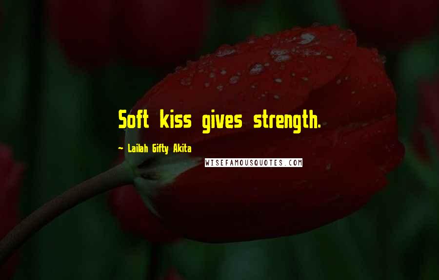 Lailah Gifty Akita Quotes: Soft kiss gives strength.