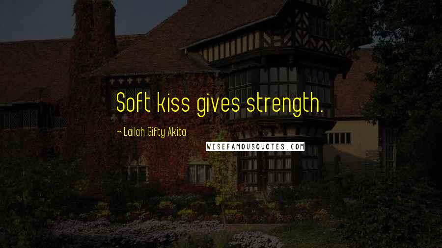 Lailah Gifty Akita Quotes: Soft kiss gives strength.