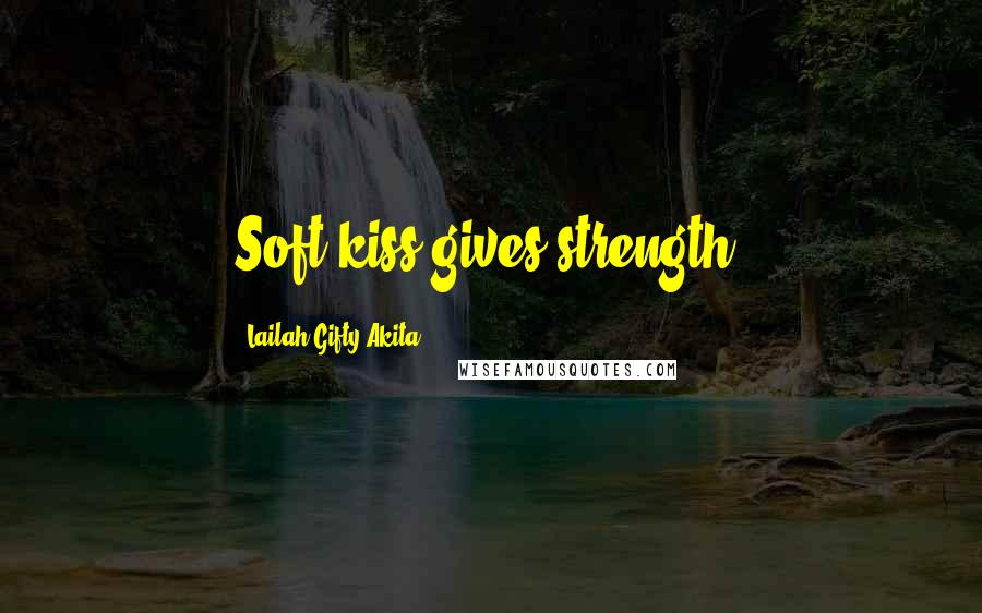 Lailah Gifty Akita Quotes: Soft kiss gives strength.