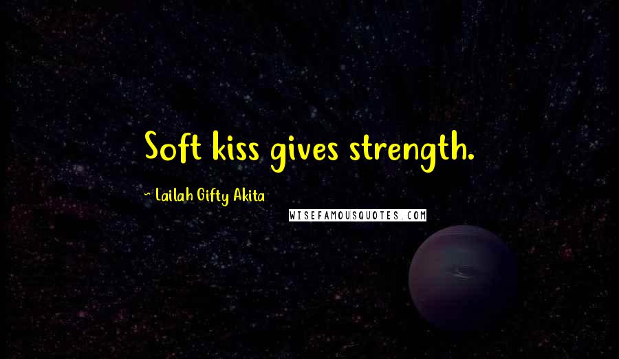 Lailah Gifty Akita Quotes: Soft kiss gives strength.