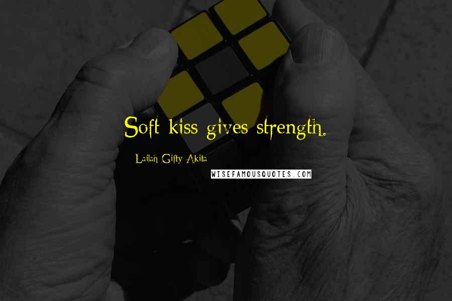 Lailah Gifty Akita Quotes: Soft kiss gives strength.