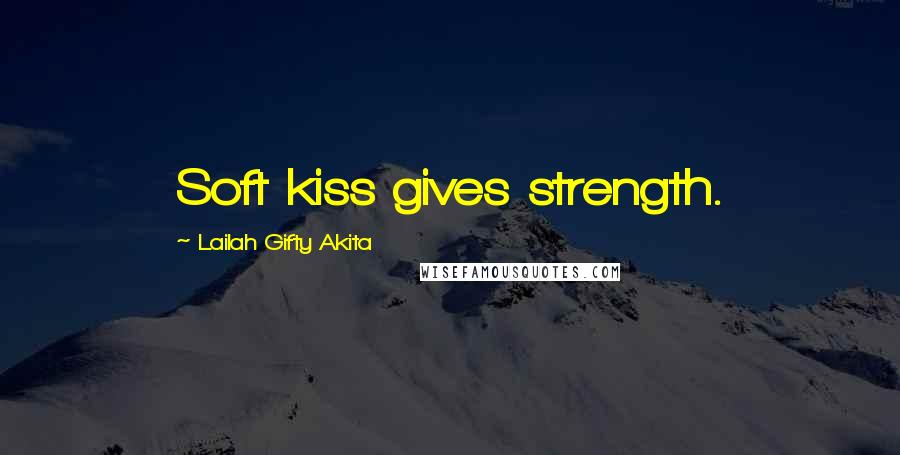 Lailah Gifty Akita Quotes: Soft kiss gives strength.