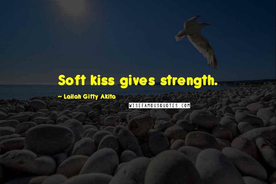 Lailah Gifty Akita Quotes: Soft kiss gives strength.