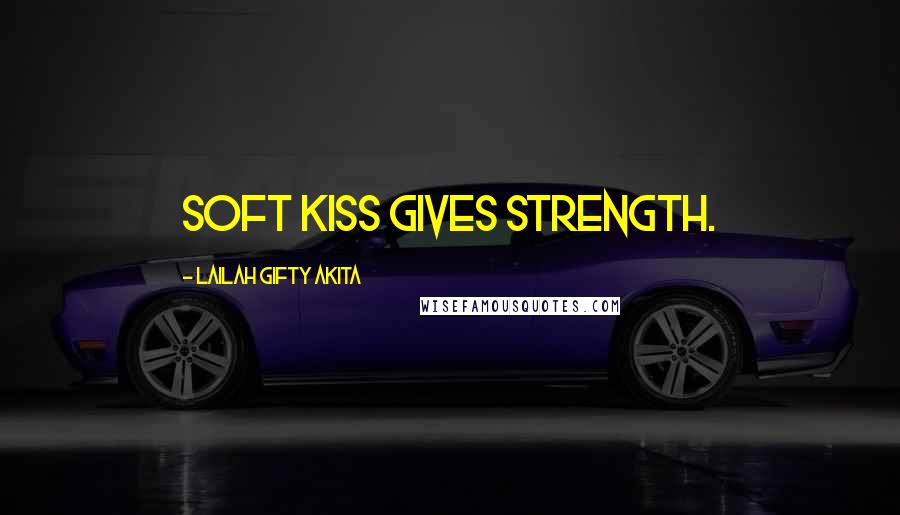Lailah Gifty Akita Quotes: Soft kiss gives strength.