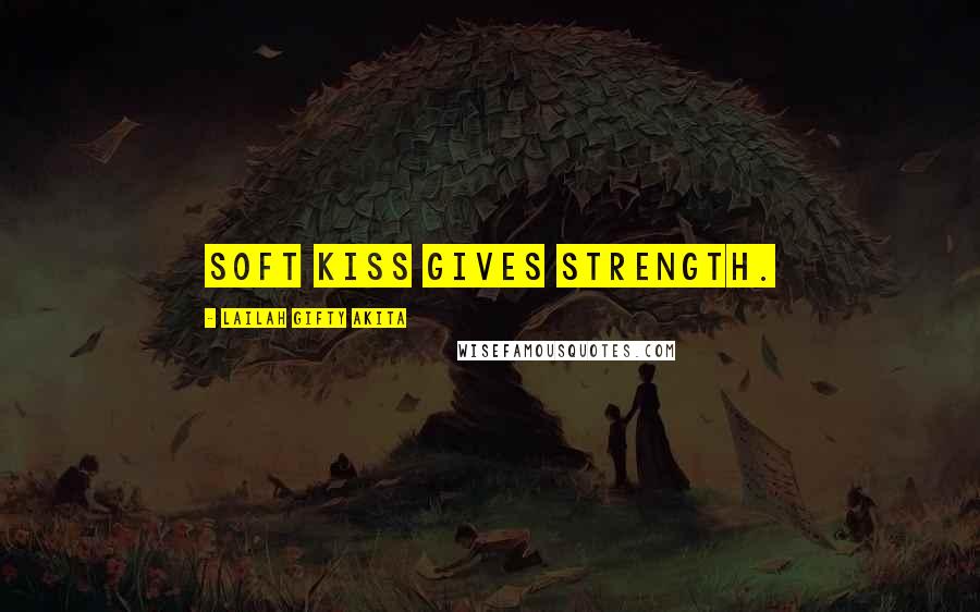 Lailah Gifty Akita Quotes: Soft kiss gives strength.