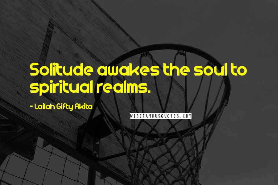 Lailah Gifty Akita Quotes: Solitude awakes the soul to spiritual realms.
