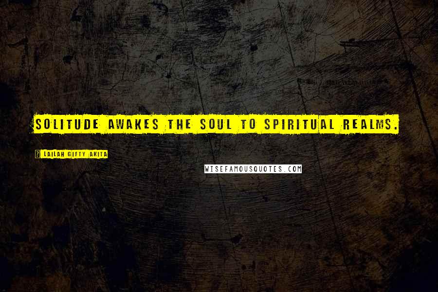 Lailah Gifty Akita Quotes: Solitude awakes the soul to spiritual realms.