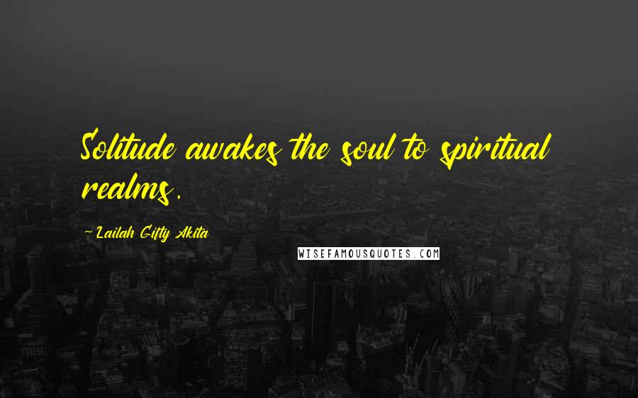 Lailah Gifty Akita Quotes: Solitude awakes the soul to spiritual realms.