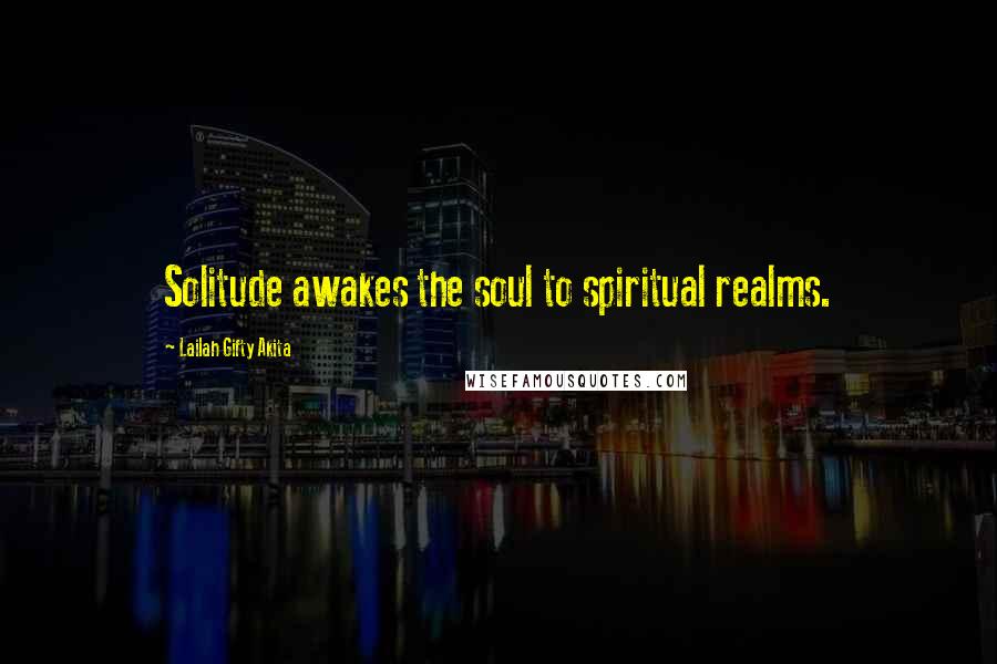 Lailah Gifty Akita Quotes: Solitude awakes the soul to spiritual realms.