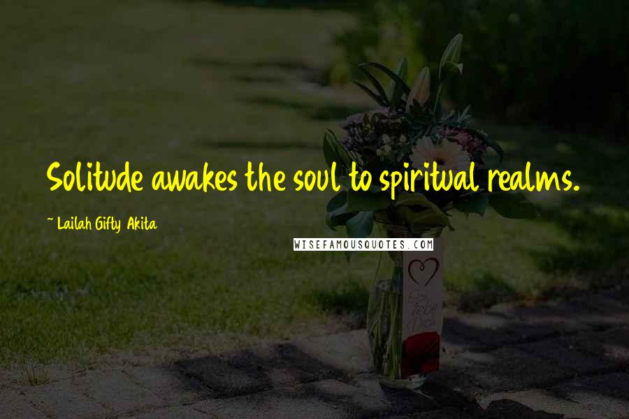 Lailah Gifty Akita Quotes: Solitude awakes the soul to spiritual realms.