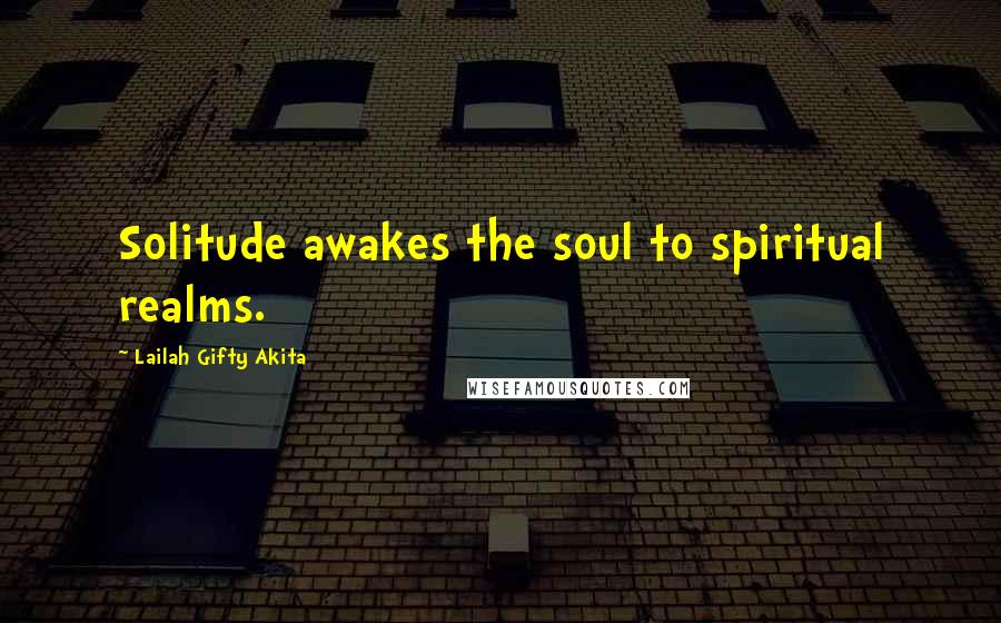 Lailah Gifty Akita Quotes: Solitude awakes the soul to spiritual realms.