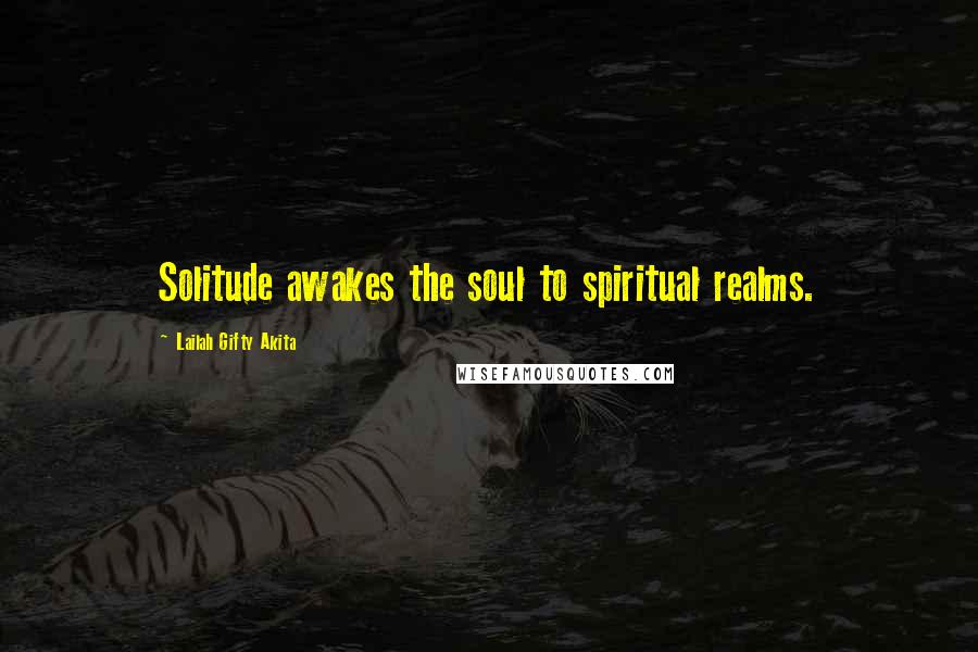 Lailah Gifty Akita Quotes: Solitude awakes the soul to spiritual realms.