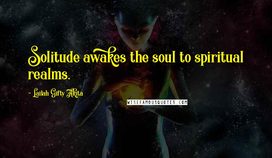 Lailah Gifty Akita Quotes: Solitude awakes the soul to spiritual realms.