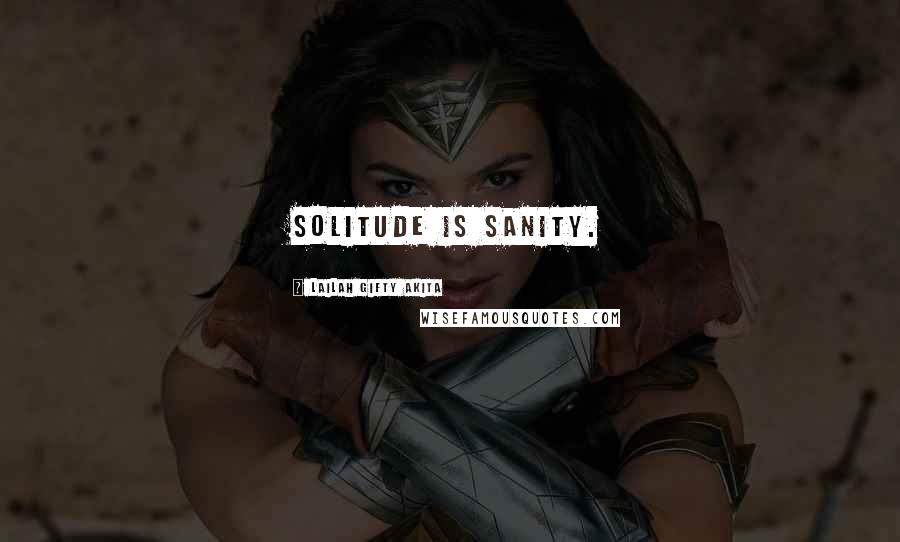 Lailah Gifty Akita Quotes: Solitude is sanity.