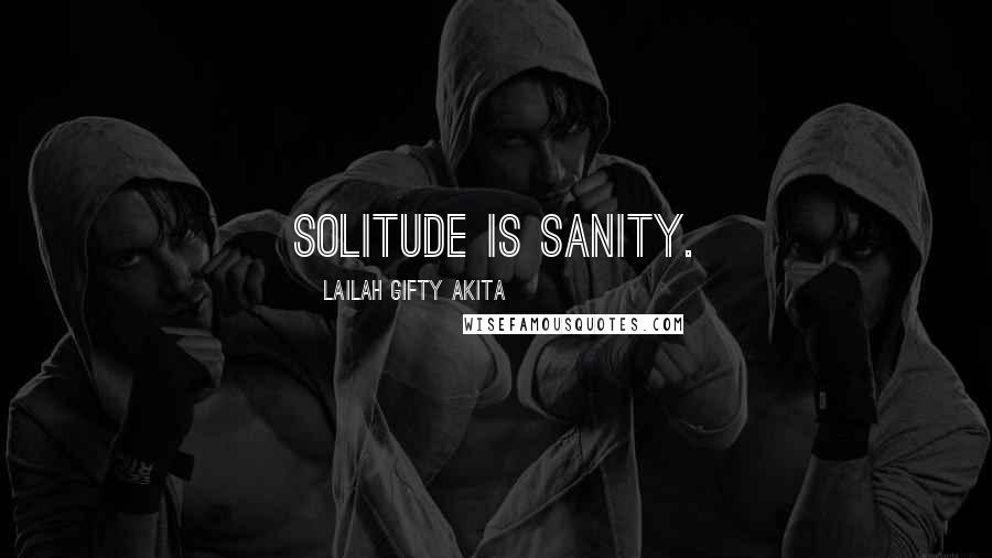 Lailah Gifty Akita Quotes: Solitude is sanity.
