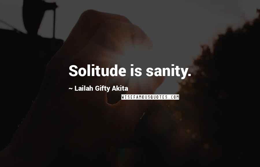 Lailah Gifty Akita Quotes: Solitude is sanity.