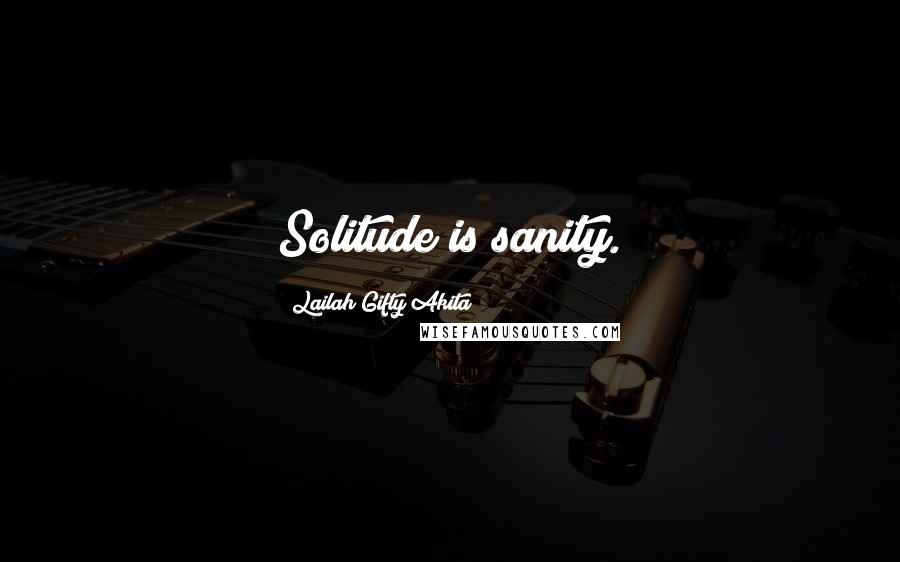 Lailah Gifty Akita Quotes: Solitude is sanity.