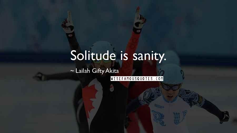 Lailah Gifty Akita Quotes: Solitude is sanity.