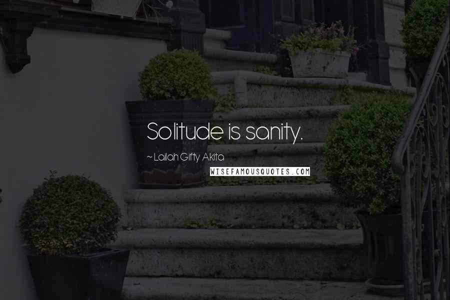 Lailah Gifty Akita Quotes: Solitude is sanity.