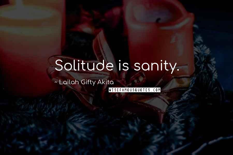 Lailah Gifty Akita Quotes: Solitude is sanity.