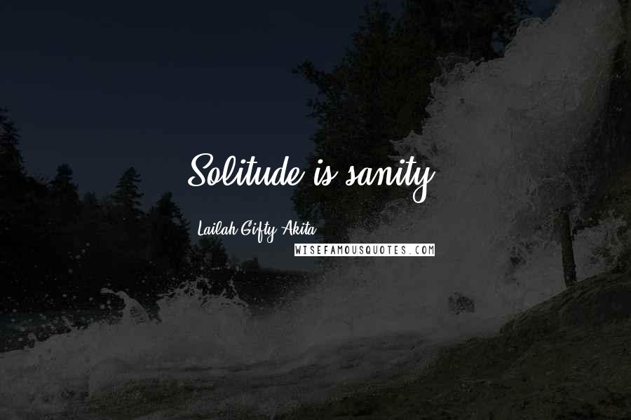 Lailah Gifty Akita Quotes: Solitude is sanity.