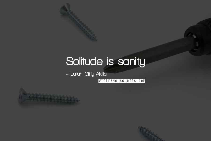 Lailah Gifty Akita Quotes: Solitude is sanity.