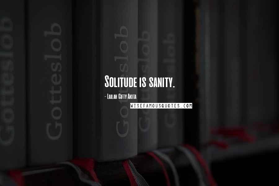 Lailah Gifty Akita Quotes: Solitude is sanity.