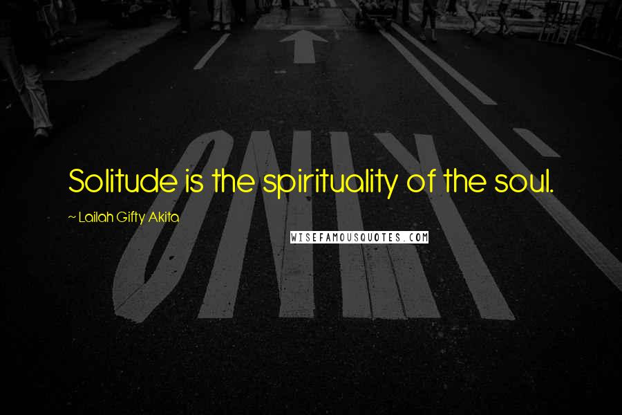 Lailah Gifty Akita Quotes: Solitude is the spirituality of the soul.