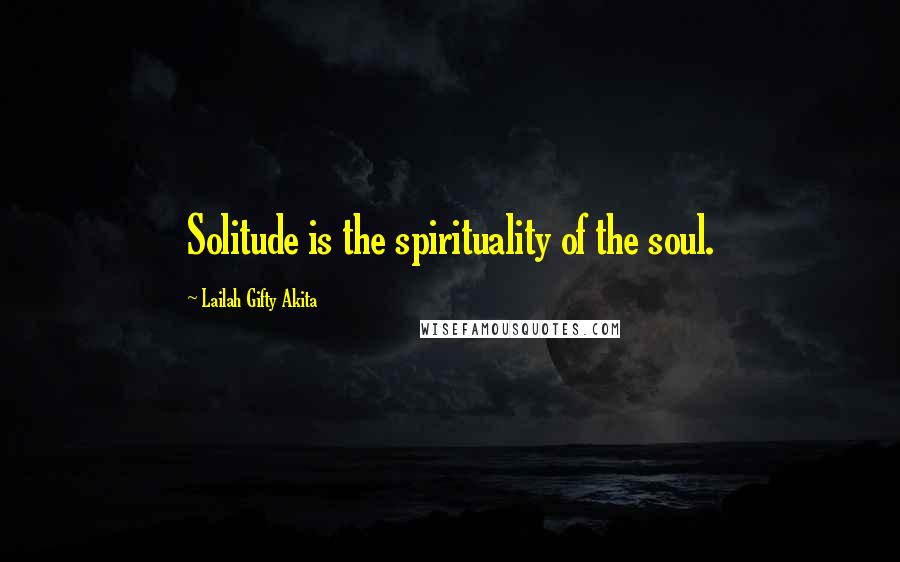 Lailah Gifty Akita Quotes: Solitude is the spirituality of the soul.