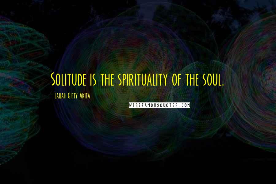 Lailah Gifty Akita Quotes: Solitude is the spirituality of the soul.