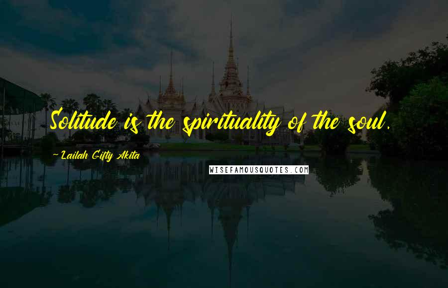 Lailah Gifty Akita Quotes: Solitude is the spirituality of the soul.