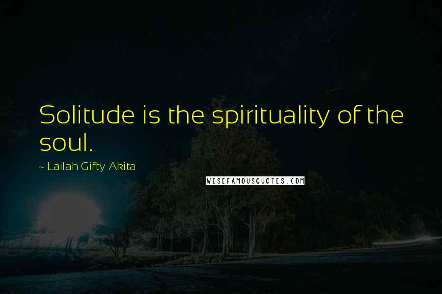 Lailah Gifty Akita Quotes: Solitude is the spirituality of the soul.