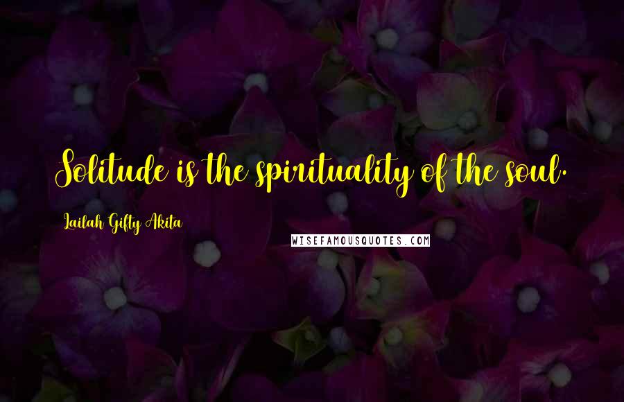 Lailah Gifty Akita Quotes: Solitude is the spirituality of the soul.