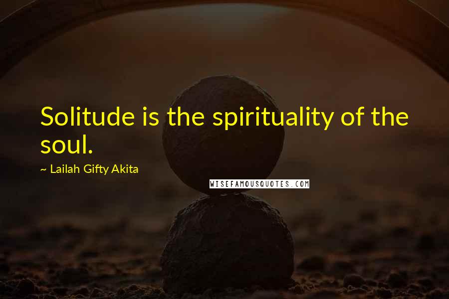 Lailah Gifty Akita Quotes: Solitude is the spirituality of the soul.