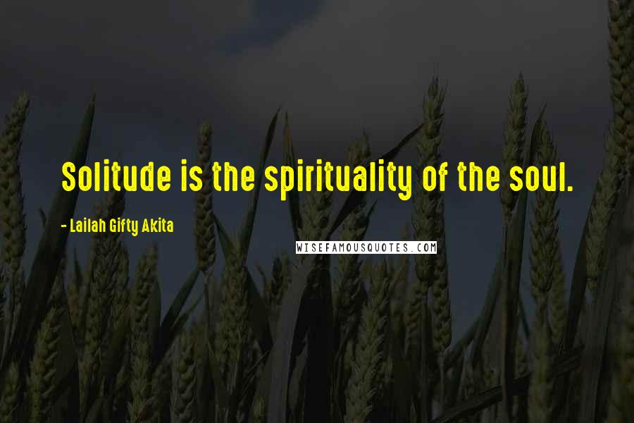 Lailah Gifty Akita Quotes: Solitude is the spirituality of the soul.