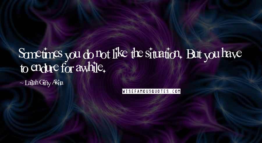 Lailah Gifty Akita Quotes: Sometimes you do not like the situation. But you have to endure for awhile.