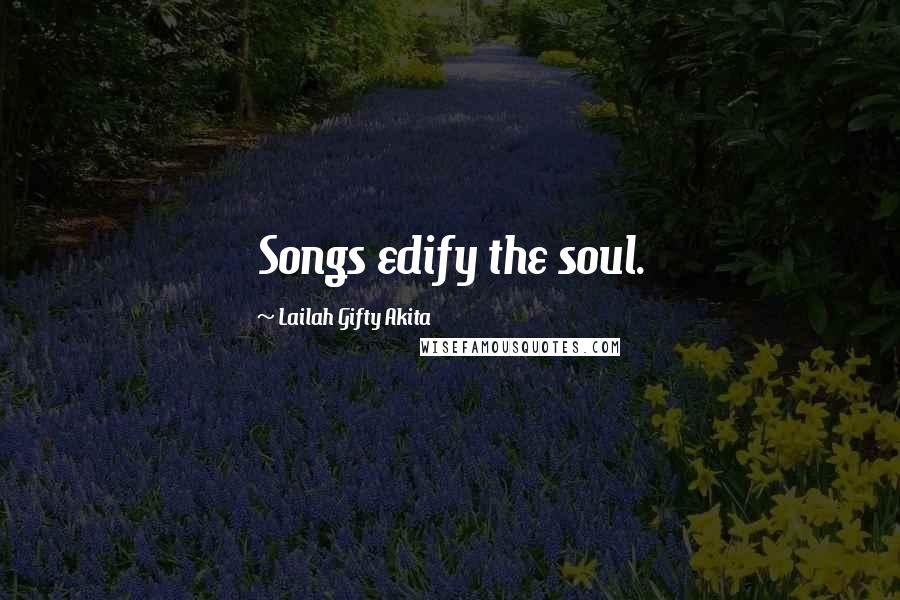 Lailah Gifty Akita Quotes: Songs edify the soul.