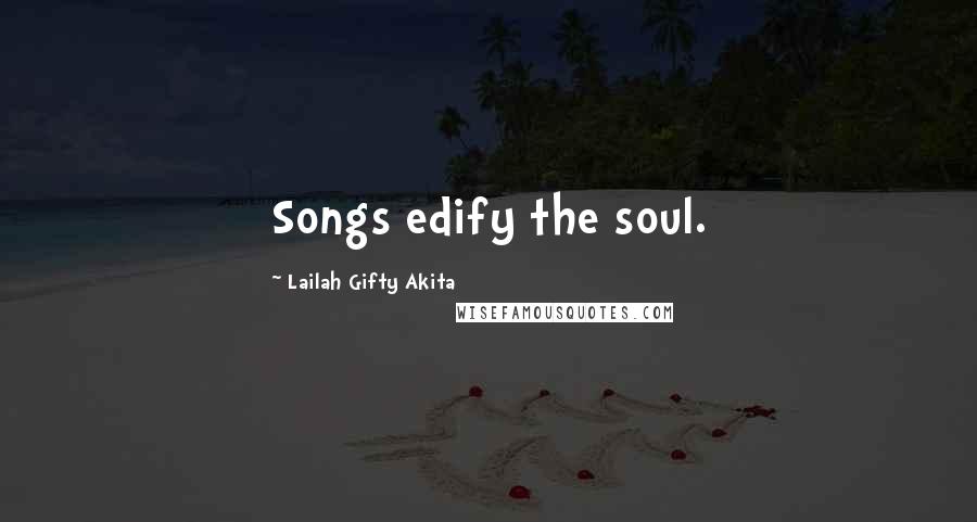 Lailah Gifty Akita Quotes: Songs edify the soul.