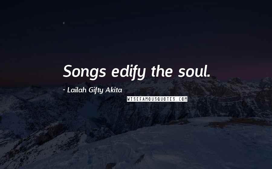 Lailah Gifty Akita Quotes: Songs edify the soul.