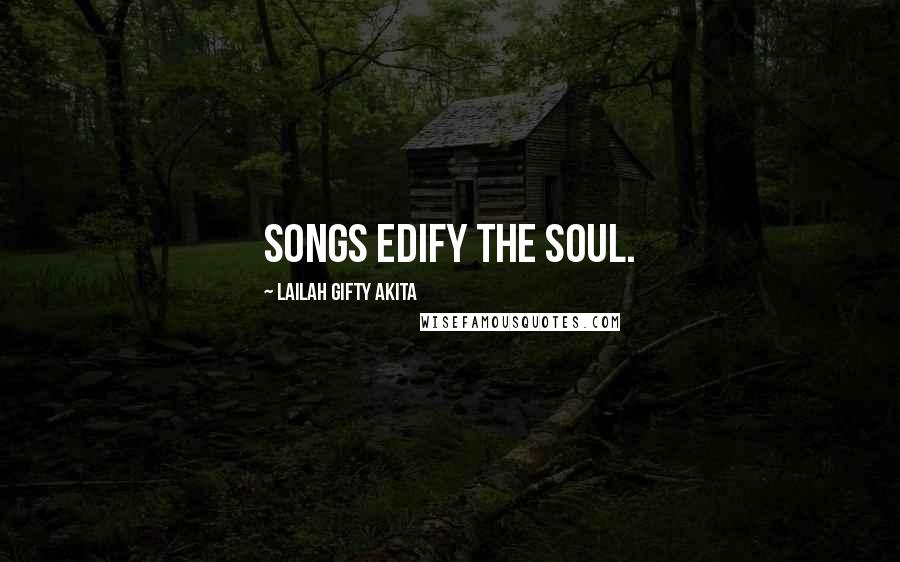 Lailah Gifty Akita Quotes: Songs edify the soul.