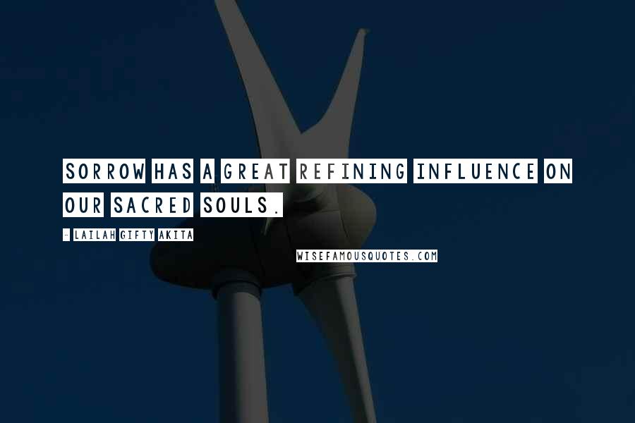 Lailah Gifty Akita Quotes: Sorrow has a great refining influence on our sacred souls.