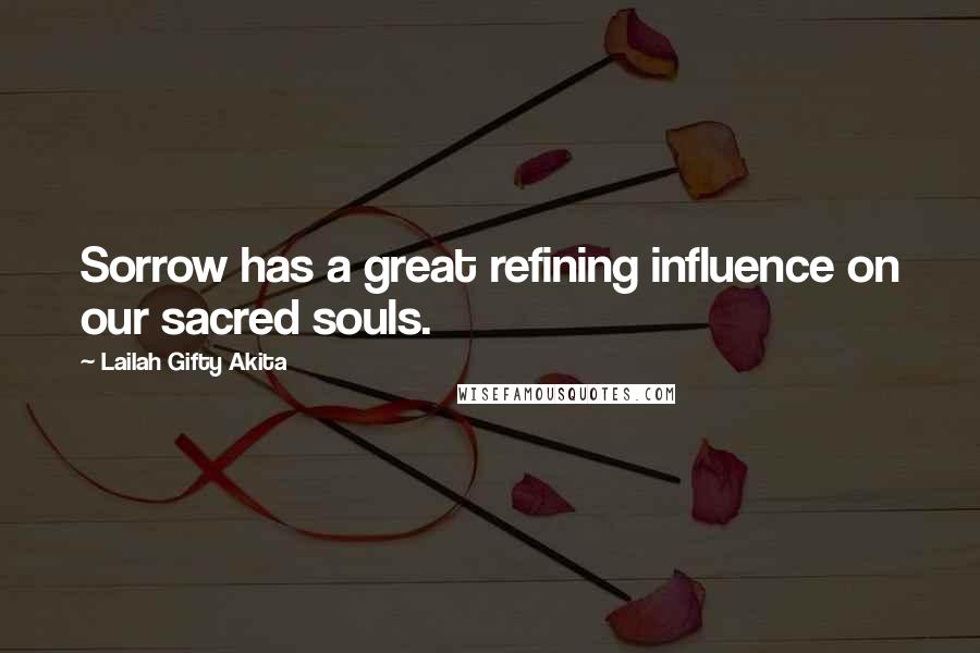 Lailah Gifty Akita Quotes: Sorrow has a great refining influence on our sacred souls.