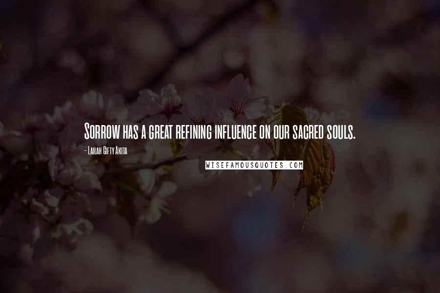 Lailah Gifty Akita Quotes: Sorrow has a great refining influence on our sacred souls.
