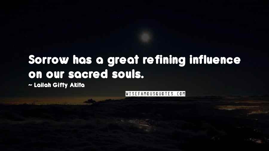 Lailah Gifty Akita Quotes: Sorrow has a great refining influence on our sacred souls.