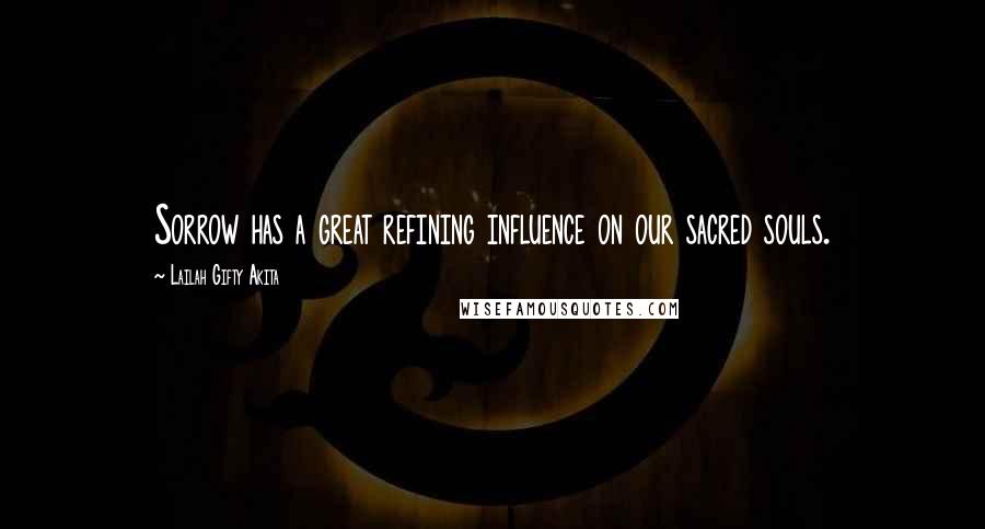 Lailah Gifty Akita Quotes: Sorrow has a great refining influence on our sacred souls.